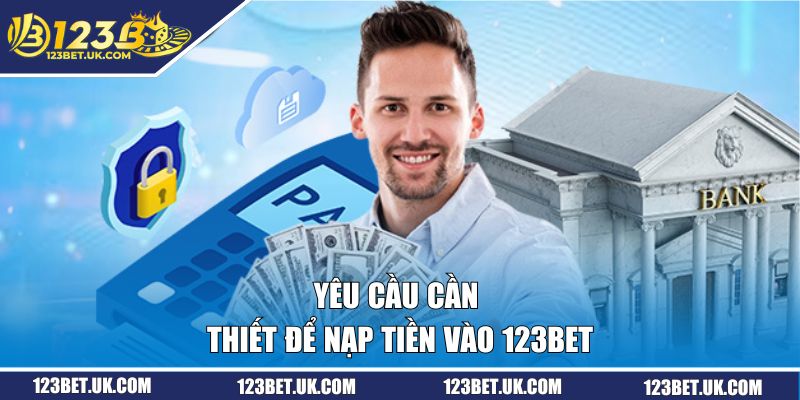 Yêu cầu cần thiết để nạp tiền vào 123BET 