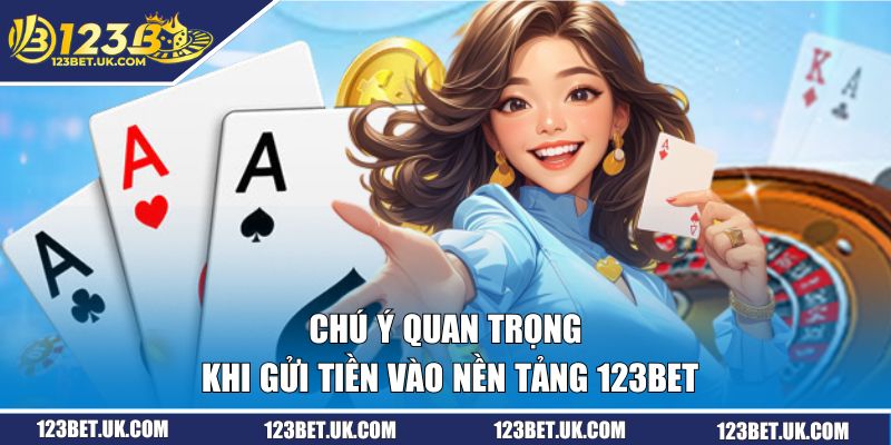 Chú ý quan trọng khi gửi tiền vào nền tảng 123BET 