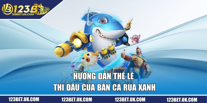 Hướng dẫn thể lệ thi đấu của bắn cá rùa xanh
